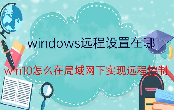 windows远程设置在哪 win10怎么在局域网下实现远程控制？